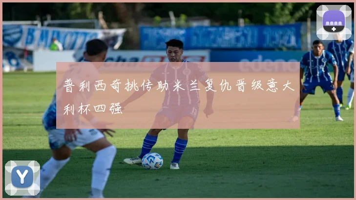 普利西奇挑传助米兰复仇晋级意大利杯四强