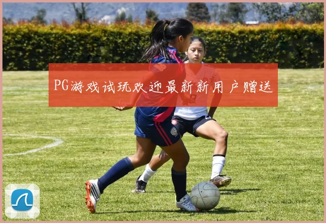 PG游戏试玩欢迎最新新用户赠送
