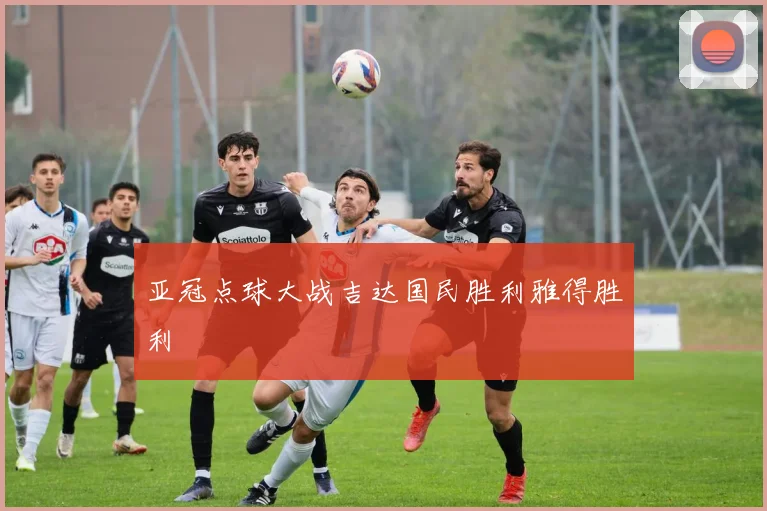 亚冠点球大战吉达国民胜利雅得胜利