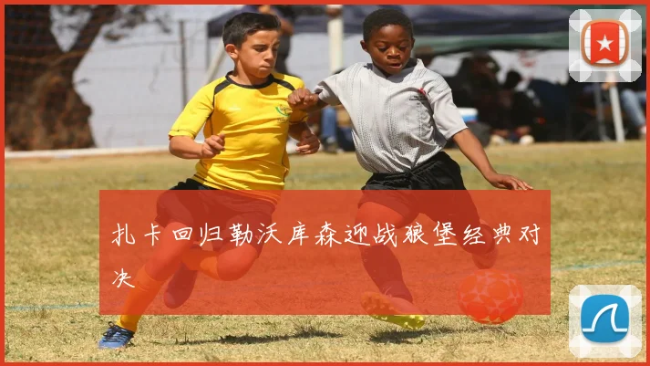 扎卡回归勒沃库森迎战狼堡经典对决