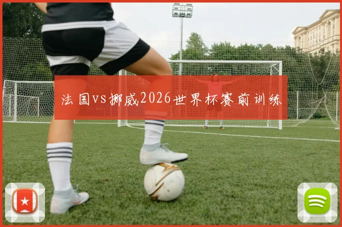 法国vs挪威2026世界杯赛前训练