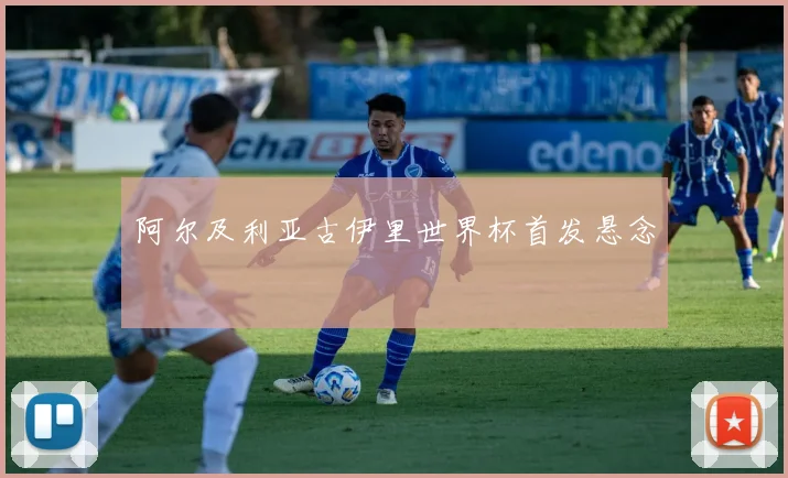 阿尔及利亚古伊里世界杯首发悬念