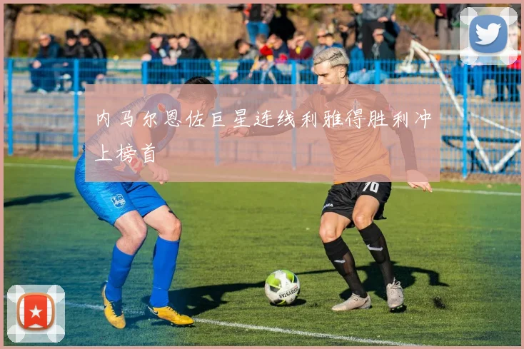 内马尔恩佐巨星连线利雅得胜利冲上榜首