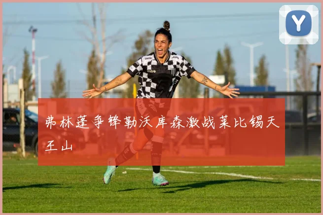 弗林蓬争锋勒沃库森激战莱比锡天王山