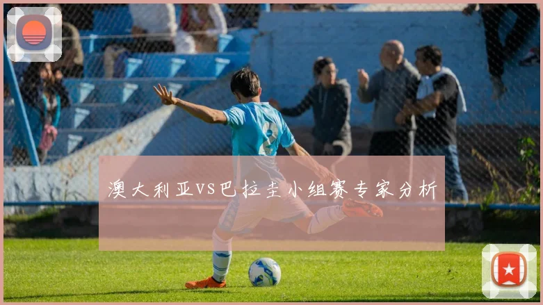 澳大利亚vs巴拉圭小组赛专家分析
