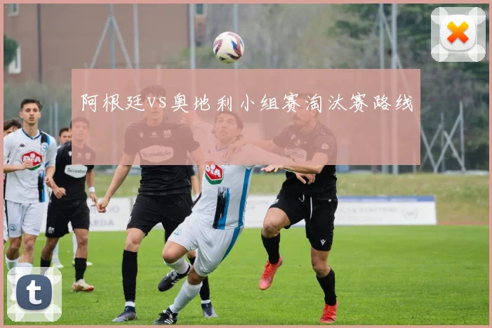 阿根廷vs奥地利小组赛淘汰赛路线