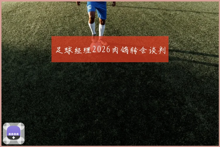 足球经理2026肉鸽转会谈判