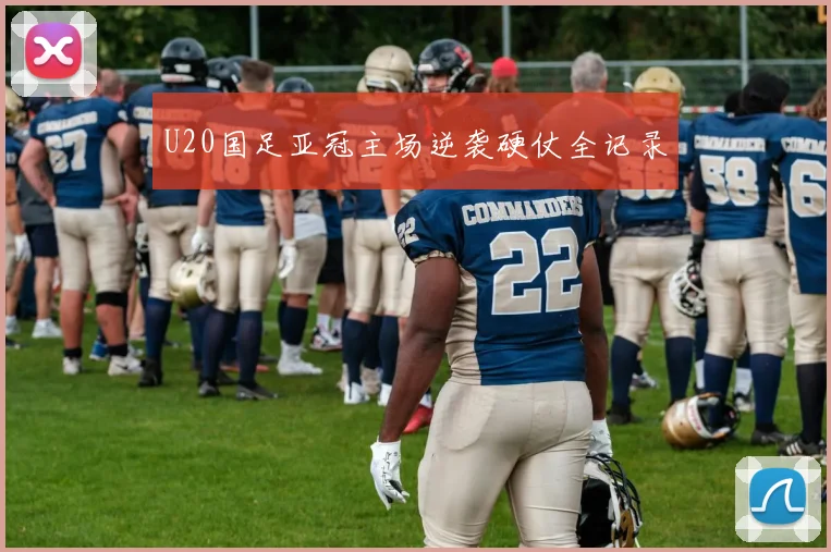 U20国足亚冠主场逆袭硬仗全记录