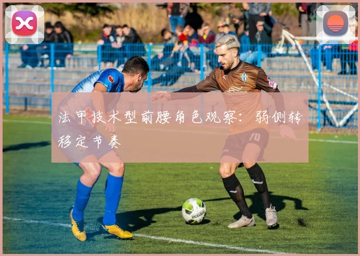 法甲技术型前腰角色观察:弱侧转移定节奏