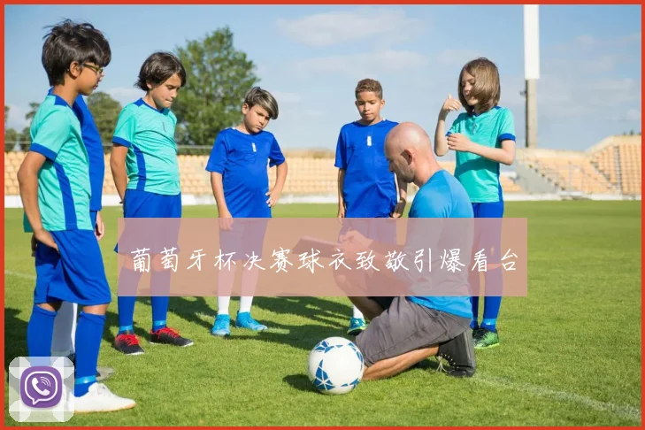 葡萄牙杯决赛球衣致敬引爆看台