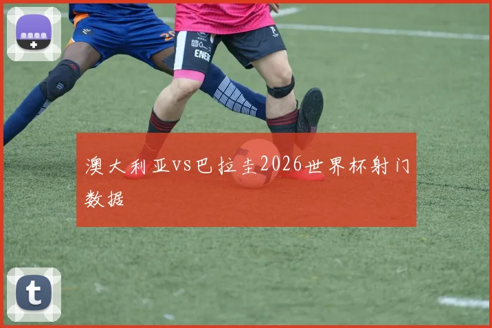 澳大利亚vs巴拉圭2026世界杯射门数据