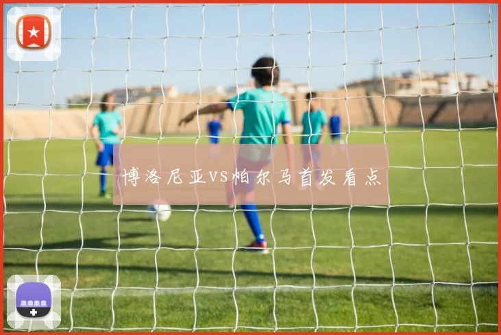 博洛尼亚vs帕尔马首发看点