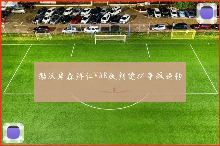 勒沃库森拜仁VAR改判德杯争冠逆转