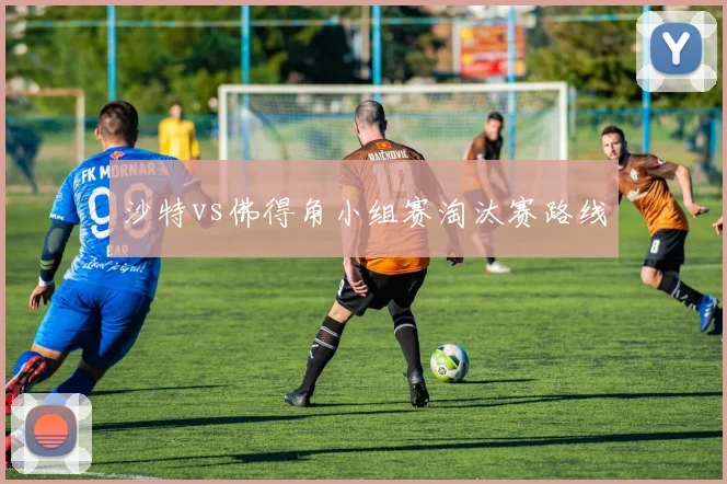 沙特vs佛得角小组赛淘汰赛路线