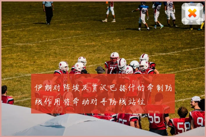 伊朗对阵埃及贾汉巴赫什的牵制防线作用将牵动对手防线站位