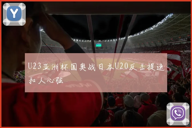 U23亚洲杯国奥战日本U20反击提速扣人心弦
