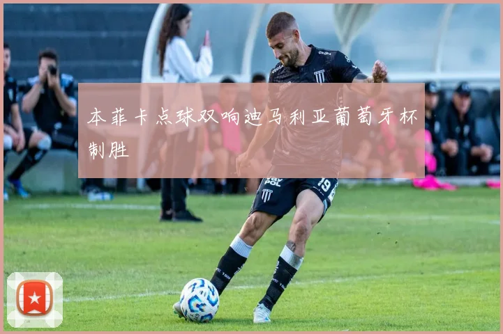 本菲卡点球双响迪马利亚葡萄牙杯制胜