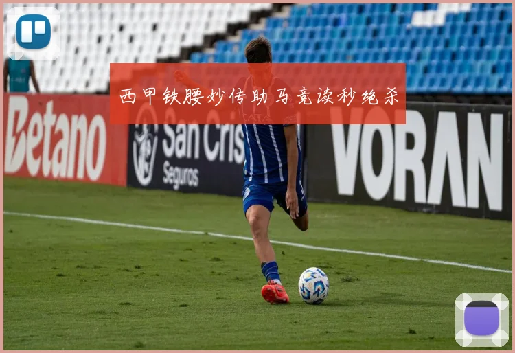 西甲铁腰妙传助马竞读秒绝杀