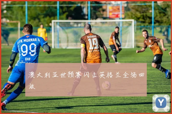 澳大利亚世预赛闪击英格兰全场回放