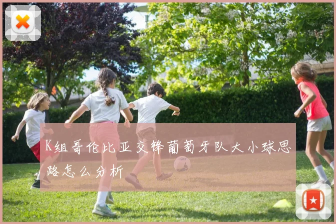 K组哥伦比亚交锋葡萄牙队大小球思路怎么分析