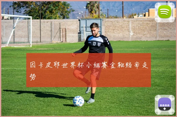 因卡皮耶世界杯小组赛金靴赔率走势