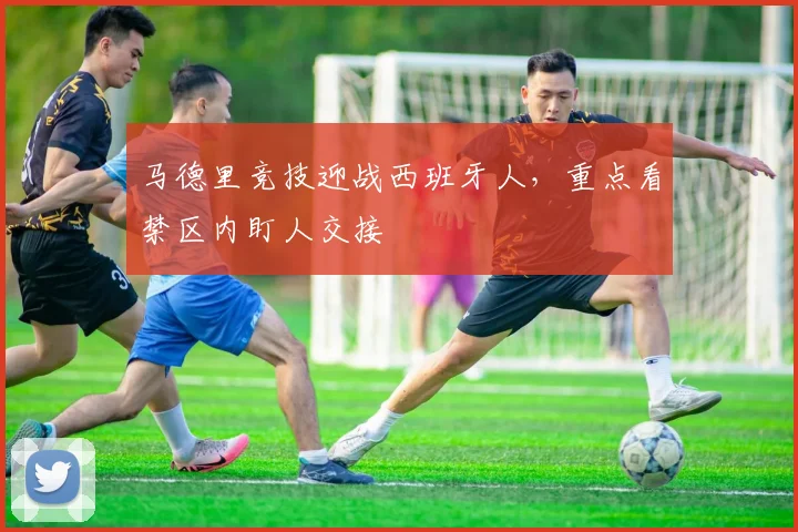 马德里竞技迎战西班牙人，重点看禁区内盯人交接