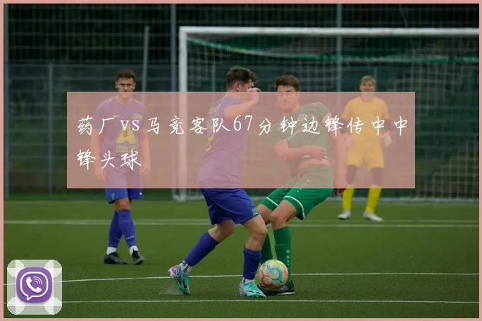 药厂vs马竞客队67分钟边锋传中中锋头球