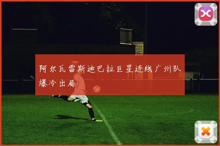 阿尔瓦雷斯迪巴拉巨星连线广州队爆冷出局