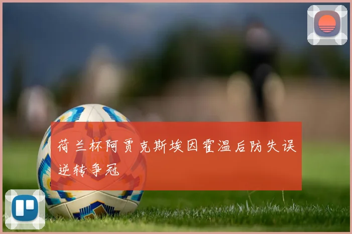 荷兰杯阿贾克斯埃因霍温后防失误逆转争冠