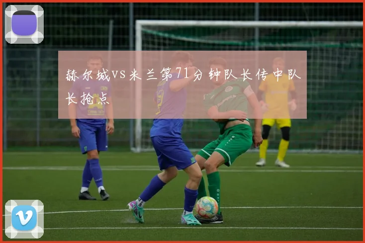 赫尔城vs米兰第71分钟队长传中队长抢点