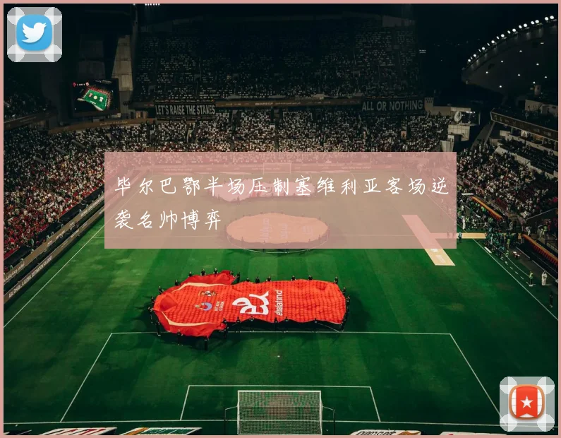 毕尔巴鄂半场压制塞维利亚客场逆袭名帅博弈