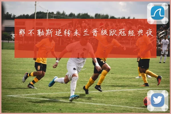那不勒斯逆转米兰晋级欧冠经典夜