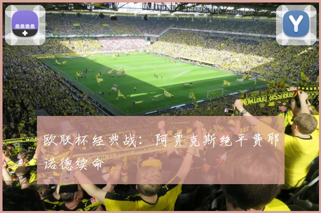 欧联杯经典战：阿贾克斯绝平费耶诺德续命