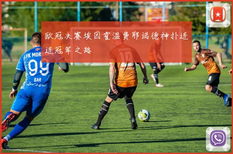 欧冠决赛埃因霍温费耶诺德神扑连连冠军之路