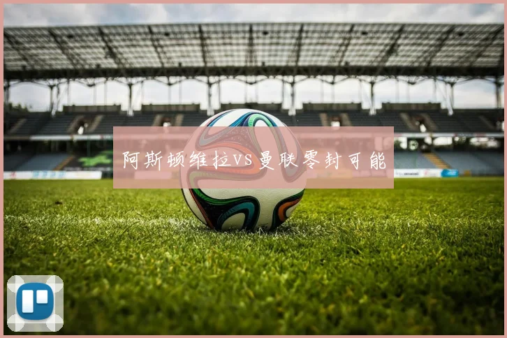 阿斯顿维拉vs曼联零封可能
