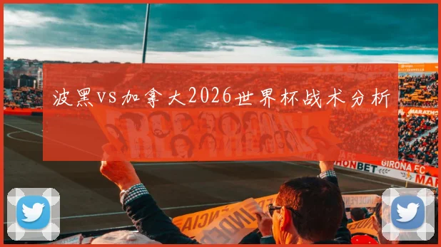 波黑vs加拿大2026世界杯战术分析