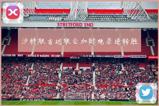 沙特联吉达联合加时绝杀逆转胜