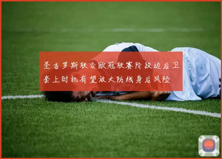 圣吉罗斯联合欧冠联赛阶段边后卫套上时机有望放大防线身后风险
