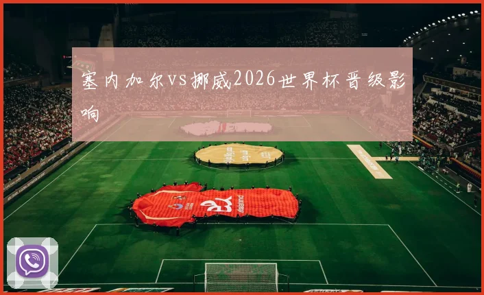 塞内加尔vs挪威2026世界杯晋级影响