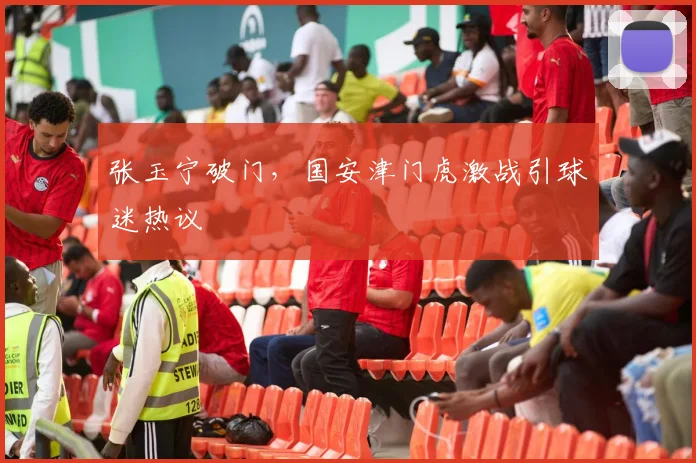 张玉宁破门，国安津门虎激战引球迷热议