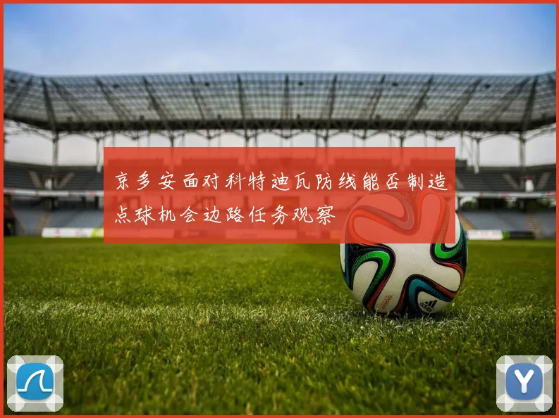 京多安面对科特迪瓦防线能否制造点球机会边路任务观察