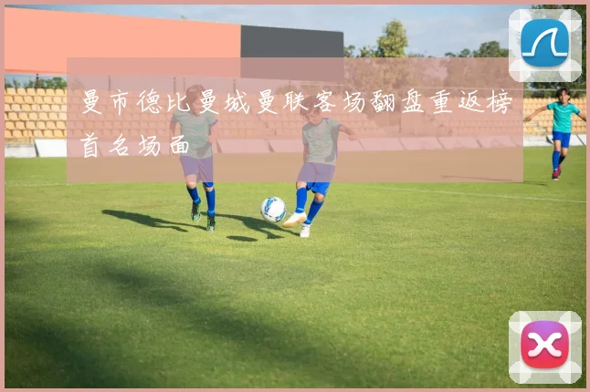 曼市德比曼城曼联客场翻盘重返榜首名场面