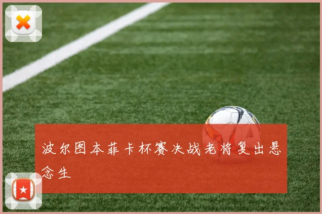 波尔图本菲卡杯赛决战老将复出悬念生