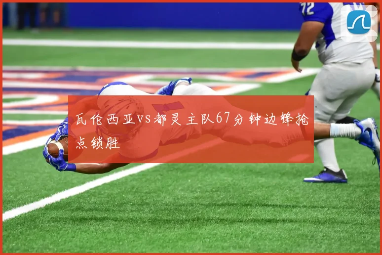 瓦伦西亚vs都灵主队67分钟边锋抢点锁胜