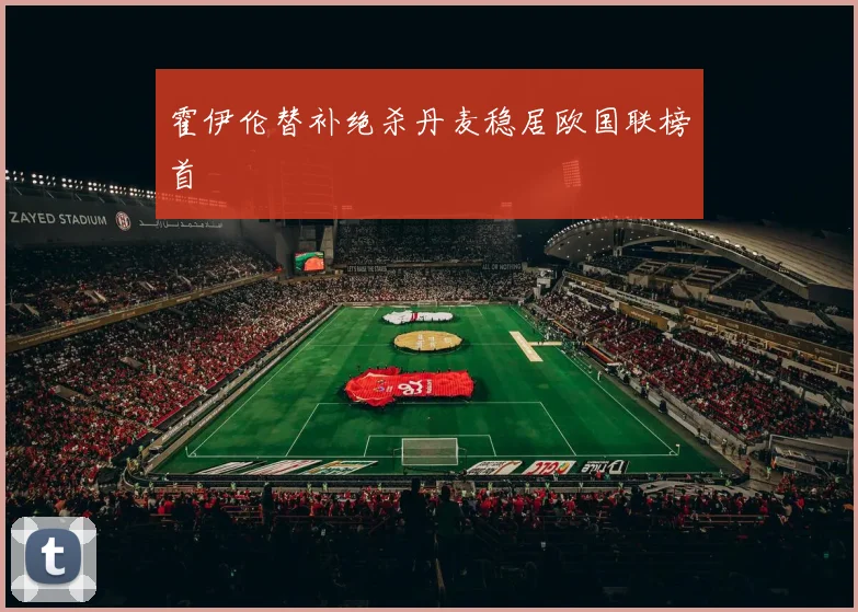 霍伊伦替补绝杀丹麦稳居欧国联榜首
