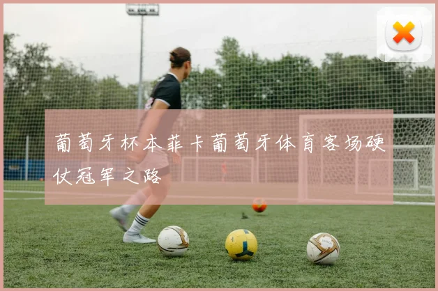 葡萄牙杯本菲卡葡萄牙体育客场硬仗冠军之路