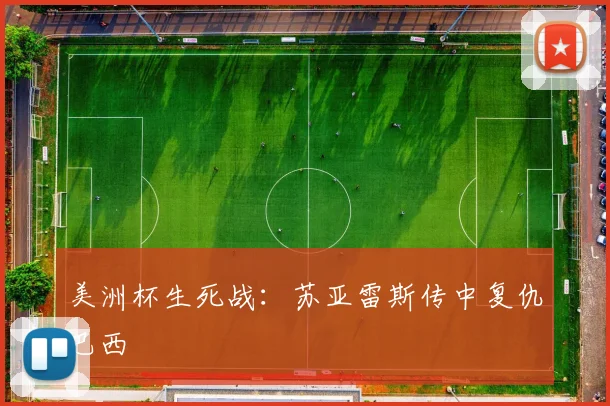 美洲杯生死战：苏亚雷斯传中复仇巴西