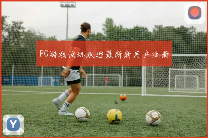 PG游戏试玩欢迎最新新用户注册