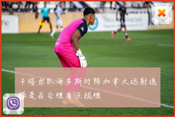 卡塔尔队海多斯对阵加拿大远射选择是否合理看点梳理